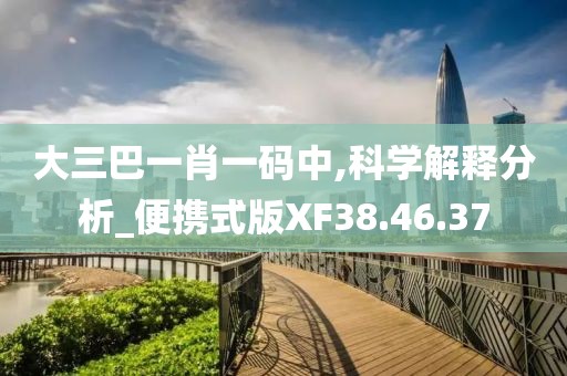 大三巴一肖一码中,科学解释分析_便携式版XF38.46.37