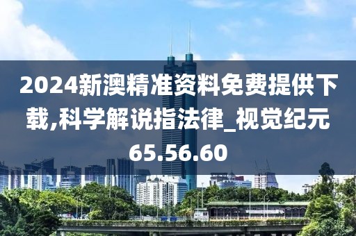 2024新澳精准资料免费提供下载,科学解说指法律_视觉纪元65.56.60
