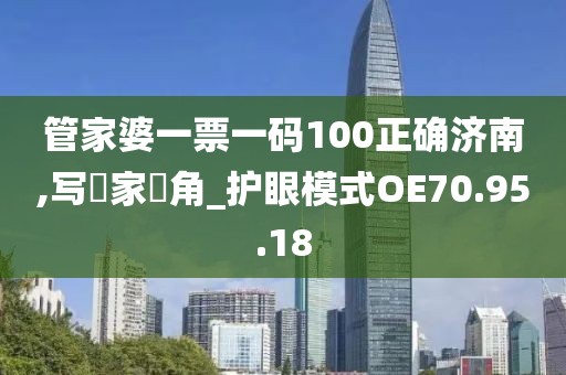 管家婆一票一码100正确济南,写專家視角_护眼模式OE70.95.18