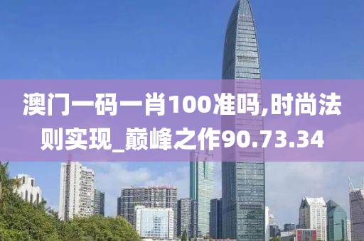 澳门一码一肖100准吗,时尚法则实现_巅峰之作90.73.34