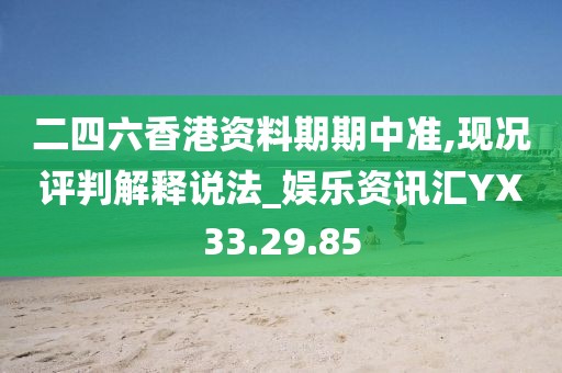 二四六香港资料期期中准,现况评判解释说法_娱乐资讯汇YX33.29.85
