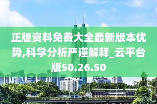 正版资料免费大全最新版本优势,科学分析严谨解释_云平台版50.26.50