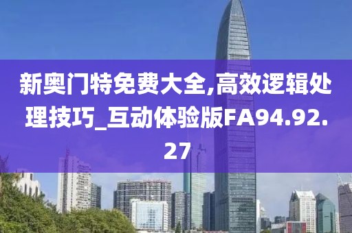 新奥门特免费大全,高效逻辑处理技巧_互动体验版FA94.92.27