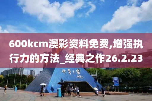 600kcm澳彩资料免费,增强执行力的方法_经典之作26.2.23