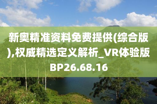 新奥精准资料免费提供(综合版),权威精选定义解析_VR体验版BP26.68.16
