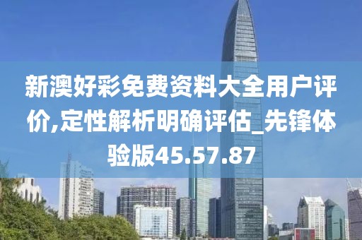 新澳好彩免费资料大全用户评价,定性解析明确评估_先锋体验版45.57.87