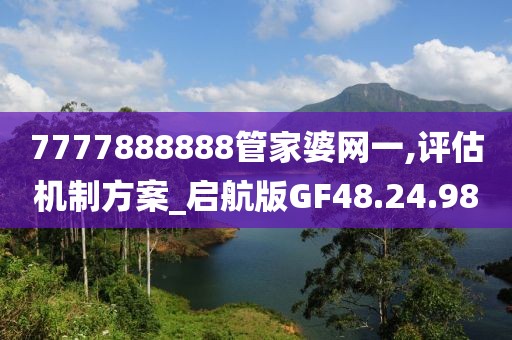7777888888管家婆网一,评估机制方案_启航版GF48.24.98