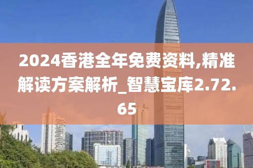 2024香港全年免费资料,精准解读方案解析_智慧宝库2.72.65