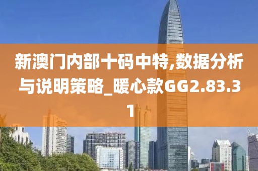 新澳门内部十码中特,数据分析与说明策略_暖心款GG2.83.31