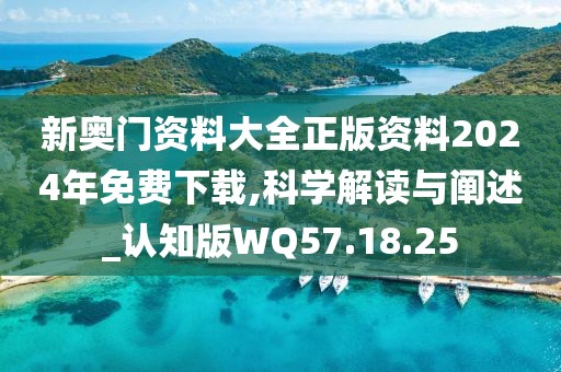 新奥门资料大全正版资料2024年免费下载,科学解读与阐述_认知版WQ57.18.25