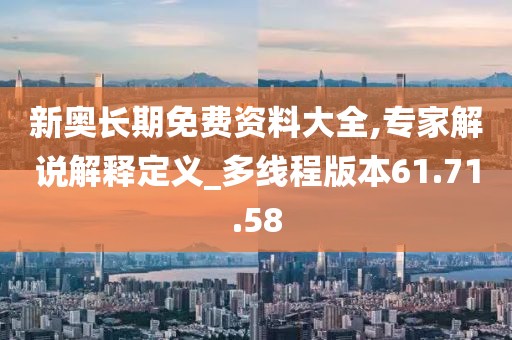 新奥长期免费资料大全,专家解说解释定义_多线程版本61.71.58