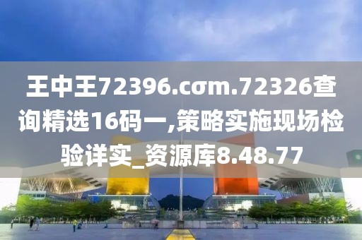 王中王72396.cσm.72326查询精选16码一,策略实施现场检验详实_资源库8.48.77