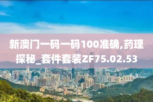 新澳门一码一码100准确,药理探秘_套件套装ZF75.02.53