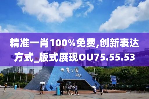 精准一肖100%免费,创新表达方式_版式展现OU75.55.53