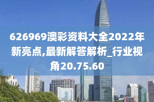 626969澳彩资料大全2022年新亮点,最新解答解析_行业视角20.75.60