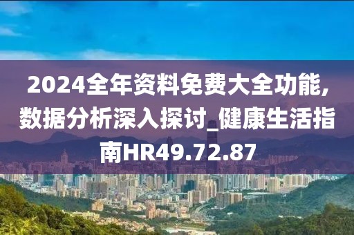 2024全年资料免费大全功能,数据分析深入探讨_健康生活指南HR49.72.87