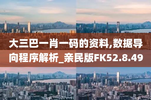 大三巴一肖一码的资料,数据导向程序解析_亲民版FK52.8.49