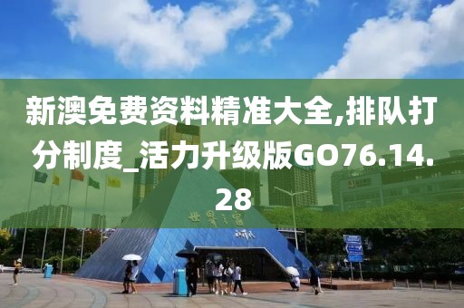 新澳免费资料精准大全,排队打分制度_活力升级版GO76.14.28