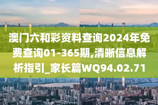 澳门六和彩资料查询2024年免费查询01-365期,清晰信息解析指引_家长篇WQ94.02.71