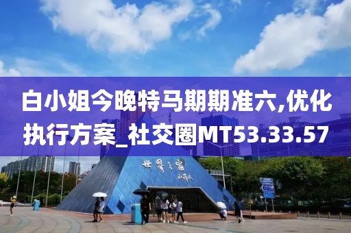 白小姐今晚特马期期准六,优化执行方案_社交圈MT53.33.57