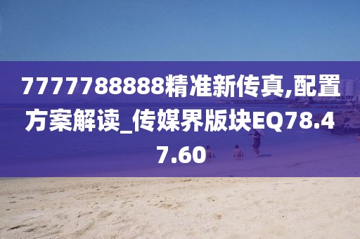 7777788888精准新传真,配置方案解读_传媒界版块EQ78.47.60