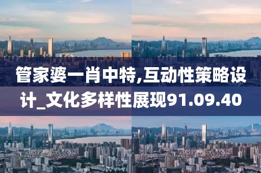 管家婆一肖中特,互动性策略设计_文化多样性展现91.09.40