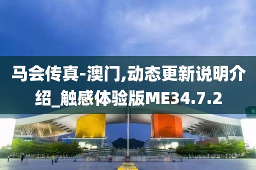 马会传真-澳门,动态更新说明介绍_触感体验版ME34.7.2