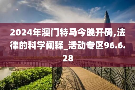 2024年澳门特马今晚开码,法律的科学阐释_活动专区96.6.28