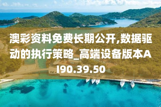 澳彩资料免费长期公开,数据驱动的执行策略_高端设备版本AI90.39.50