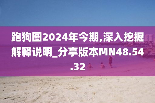 跑狗图2024年今期,深入挖掘解释说明_分享版本MN48.54.32