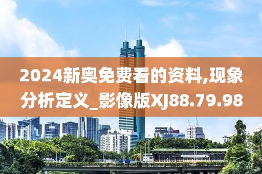 2024新奥免费看的资料,现象分析定义_影像版XJ88.79.98