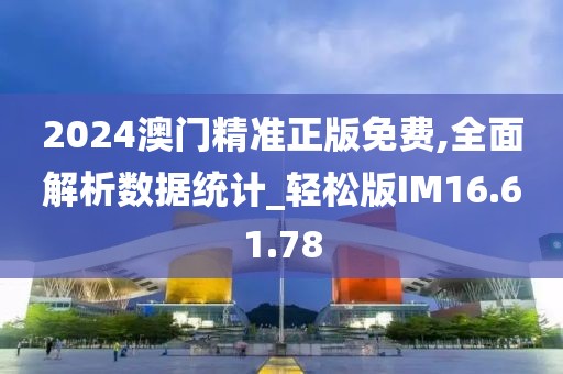 2024澳门精准正版免费,全面解析数据统计_轻松版IM16.61.78