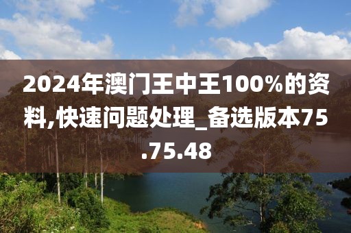 2024年澳门王中王100%的资料,快速问题处理_备选版本75.75.48