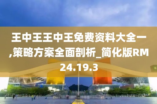 王中王王中王免费资料大全一,策略方案全面剖析_简化版RM24.19.3