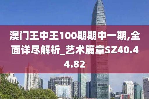 澳门王中王100期期中一期,全面详尽解析_艺术篇章SZ40.44.82