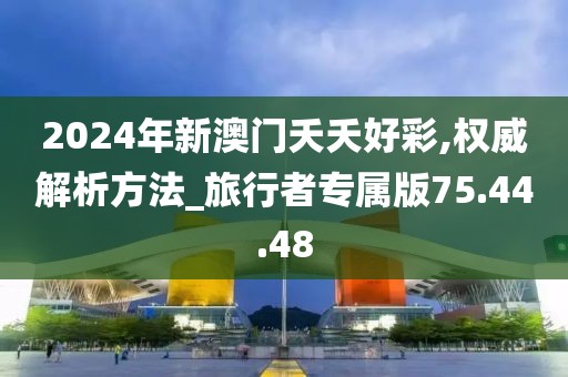 2024年新澳门夭夭好彩,权威解析方法_旅行者专属版75.44.48