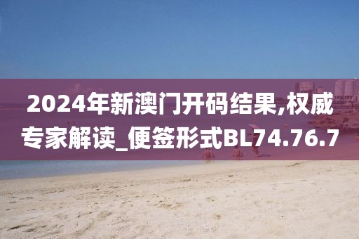 2024年新澳门开码结果,权威专家解读_便签形式BL74.76.70
