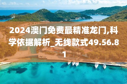 2024澳门免费最精准龙门,科学依据解析_无线款式49.56.81