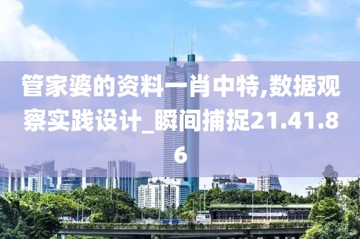 管家婆的资料一肖中特,数据观察实践设计_瞬间捕捉21.41.86