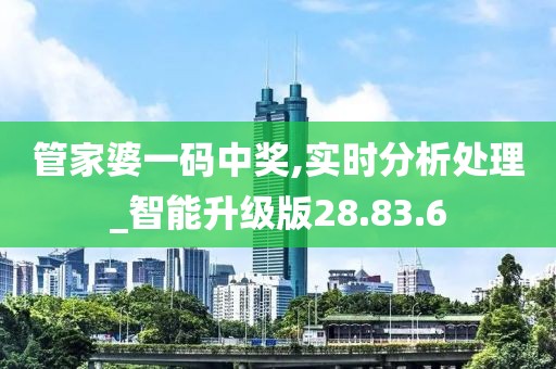 管家婆一码中奖,实时分析处理_智能升级版28.83.6