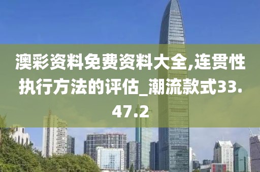 澳彩资料免费资料大全,连贯性执行方法的评估_潮流款式33.47.2