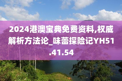 2024港澳宝典免费资料,权威解析方法论_味蕾探险记YH51.41.54