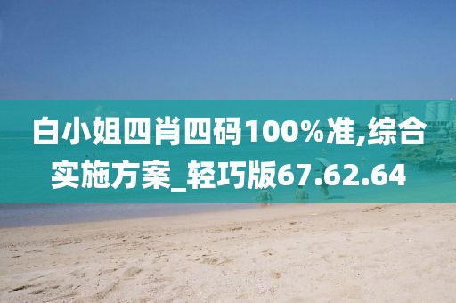 白小姐四肖四码100%准,综合实施方案_轻巧版67.62.64