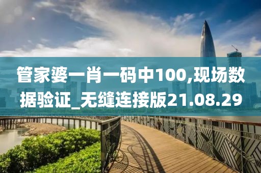 管家婆一肖一码中100,现场数据验证_无缝连接版21.08.29