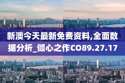 新澳今天最新免费资料,全面数据分析_倾心之作CO89.27.17