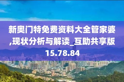 新奥门特免费资料大全管家婆,现状分析与解读_互助共享版15.78.84