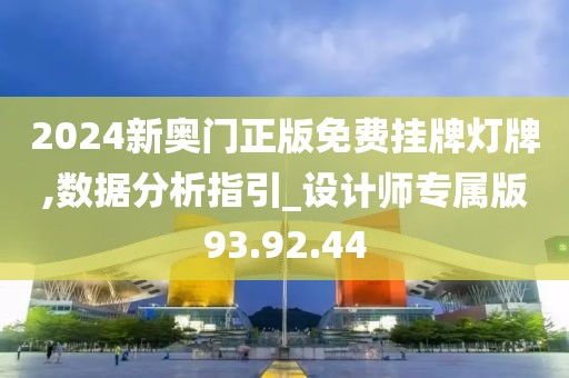 2024新奥门正版免费挂牌灯牌,数据分析指引_设计师专属版93.92.44