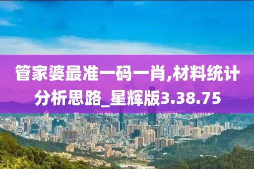 管家婆最准一码一肖,材料统计分析思路_星辉版3.38.75