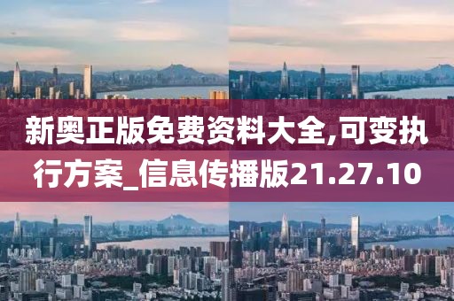新奥正版免费资料大全,可变执行方案_信息传播版21.27.10