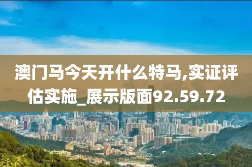 澳门马今天开什么特马,实证评估实施_展示版面92.59.72